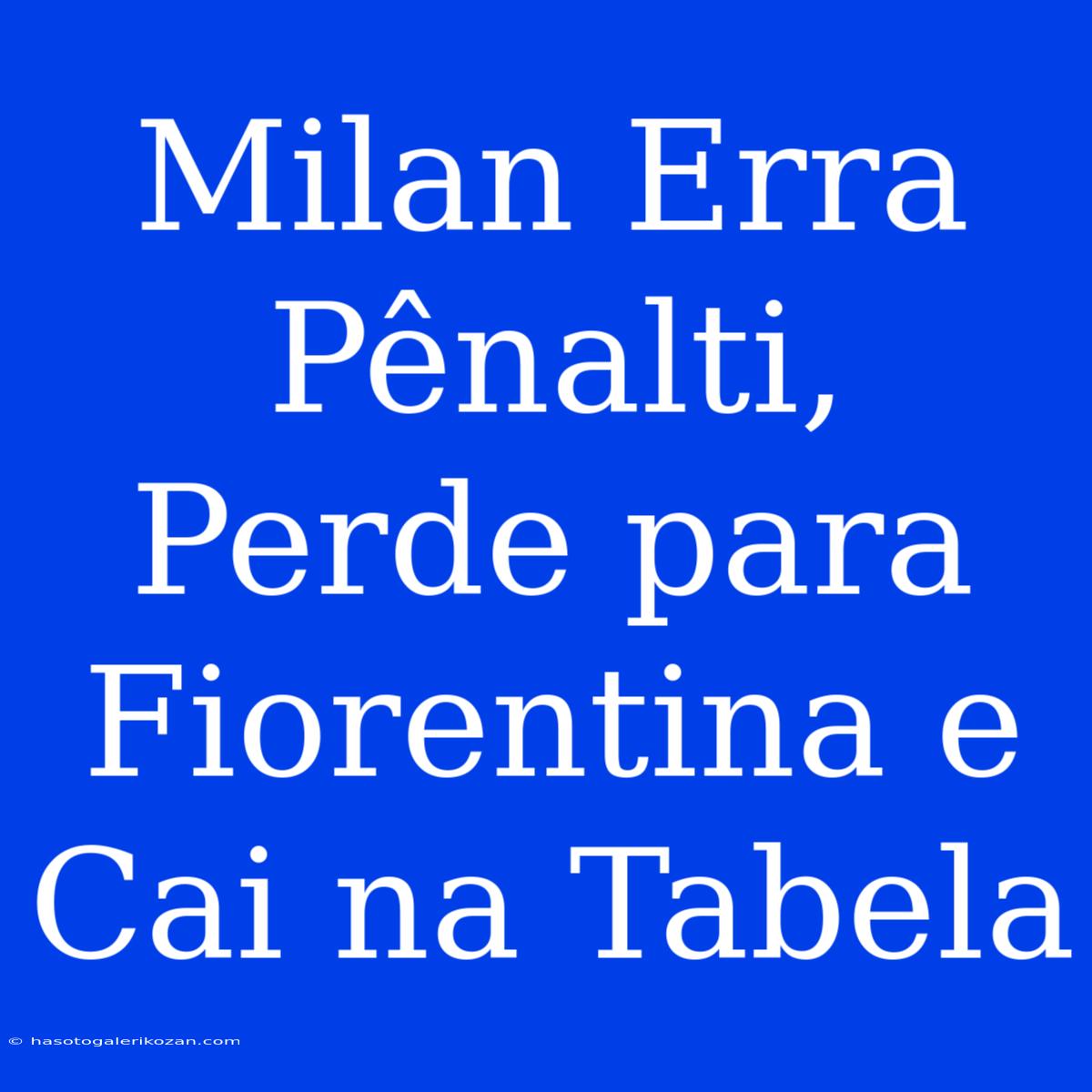 Milan Erra Pênalti, Perde Para Fiorentina E Cai Na Tabela