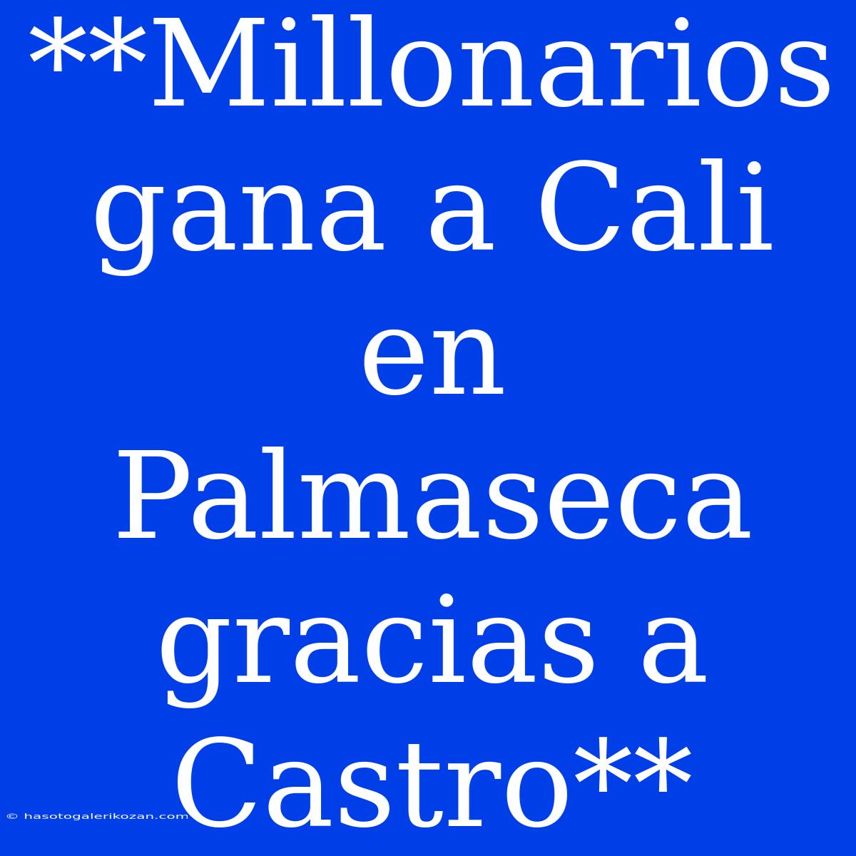 **Millonarios Gana A Cali En Palmaseca Gracias A Castro**