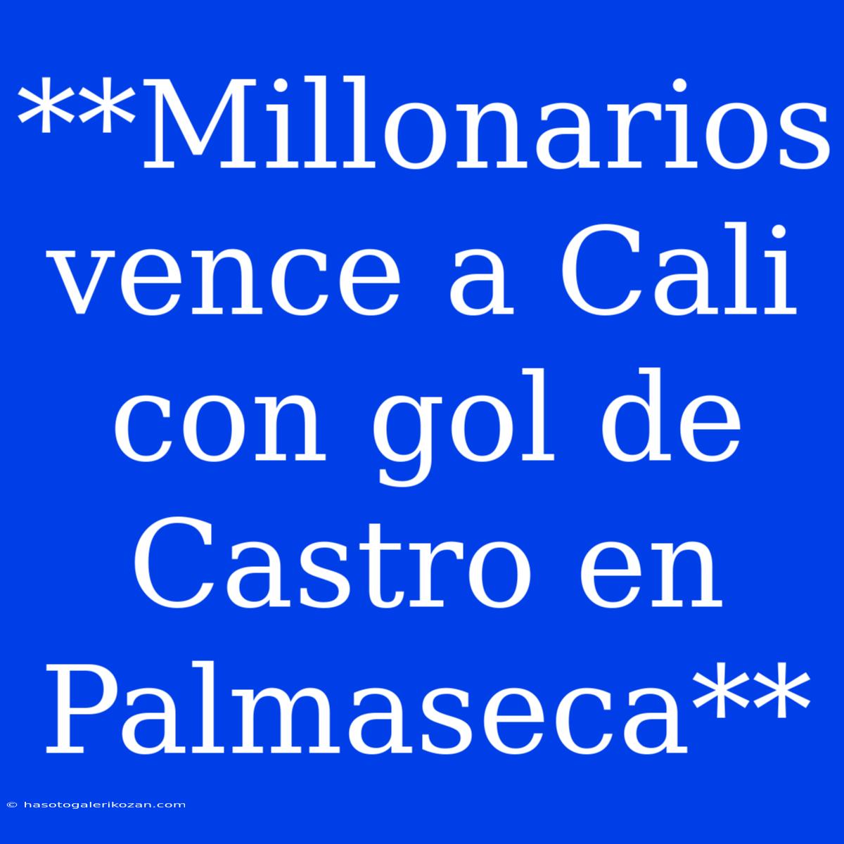 **Millonarios Vence A Cali Con Gol De Castro En Palmaseca**