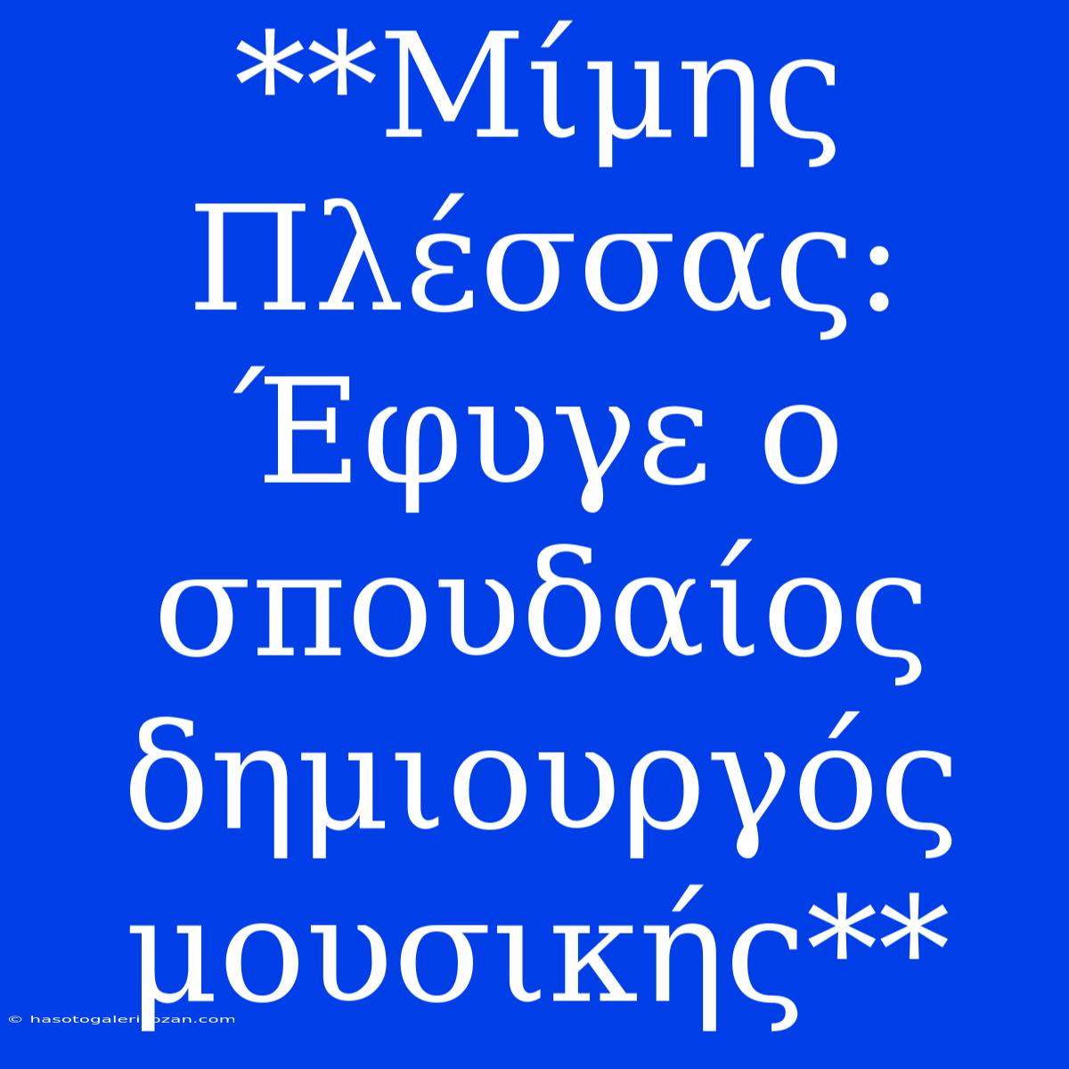 **Μίμης Πλέσσας: Έφυγε Ο Σπουδαίος Δημιουργός Μουσικής**