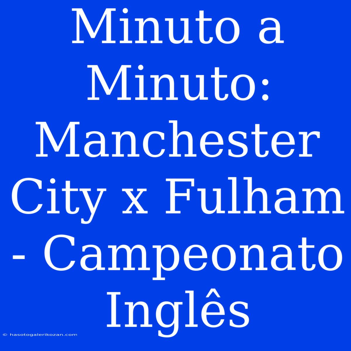 Minuto A Minuto: Manchester City X Fulham - Campeonato Inglês 