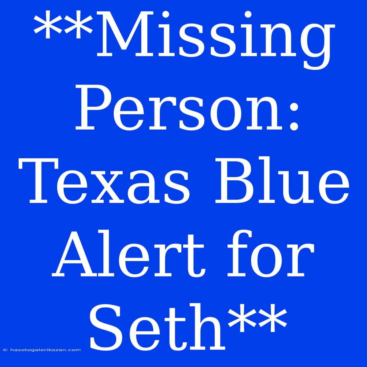 **Missing Person: Texas Blue Alert For Seth**