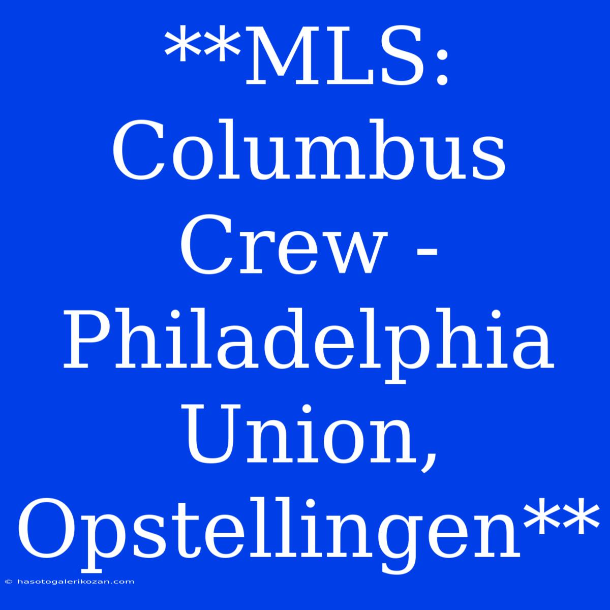 **MLS: Columbus Crew - Philadelphia Union, Opstellingen**