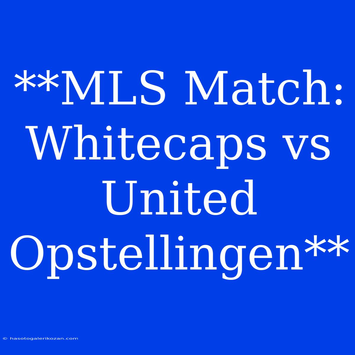 **MLS Match: Whitecaps Vs United Opstellingen**