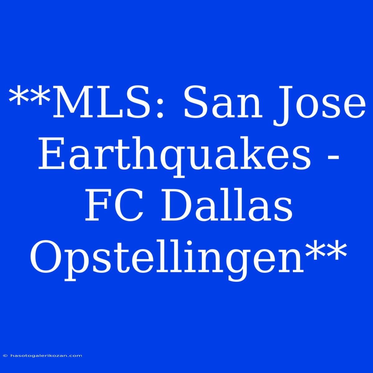 **MLS: San Jose Earthquakes - FC Dallas Opstellingen**