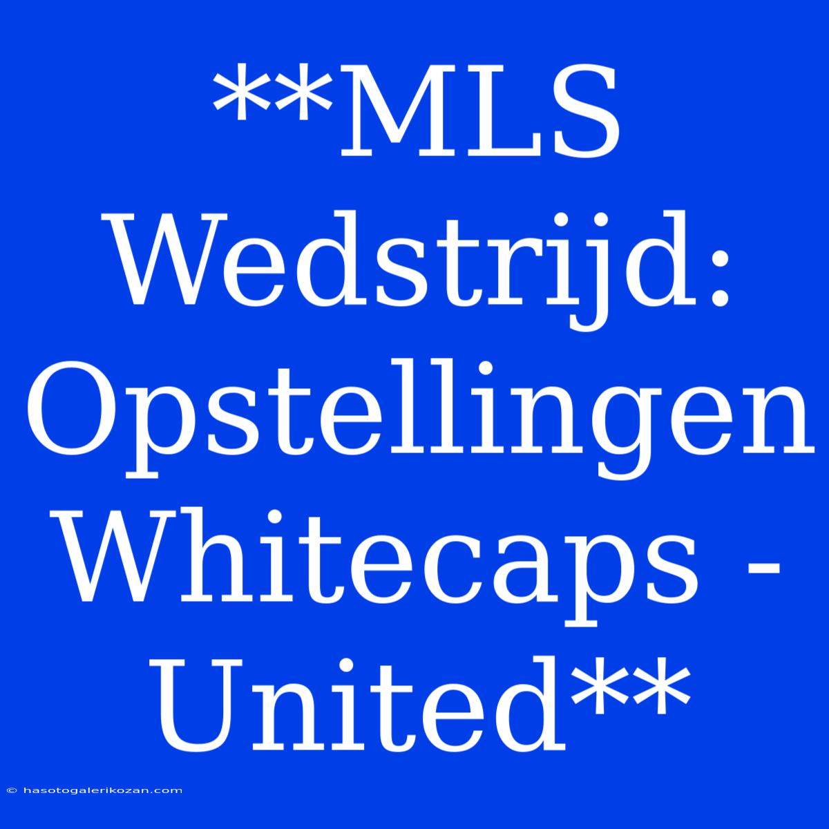 **MLS Wedstrijd: Opstellingen Whitecaps - United** 