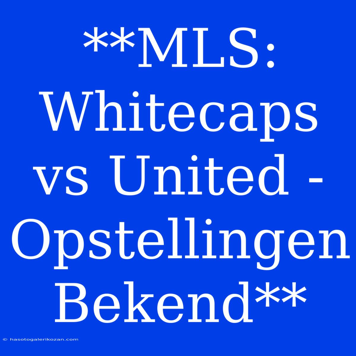 **MLS: Whitecaps Vs United - Opstellingen Bekend**