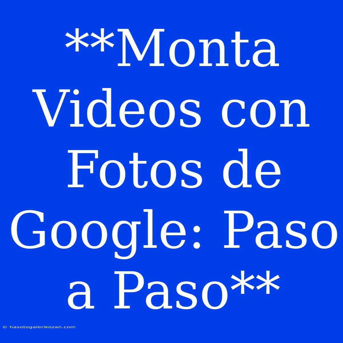 **Monta Videos Con Fotos De Google: Paso A Paso**