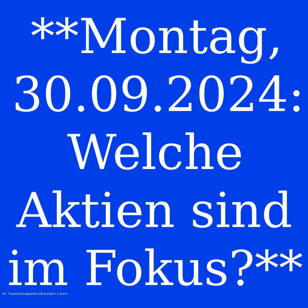 **Montag, 30.09.2024: Welche Aktien Sind Im Fokus?**