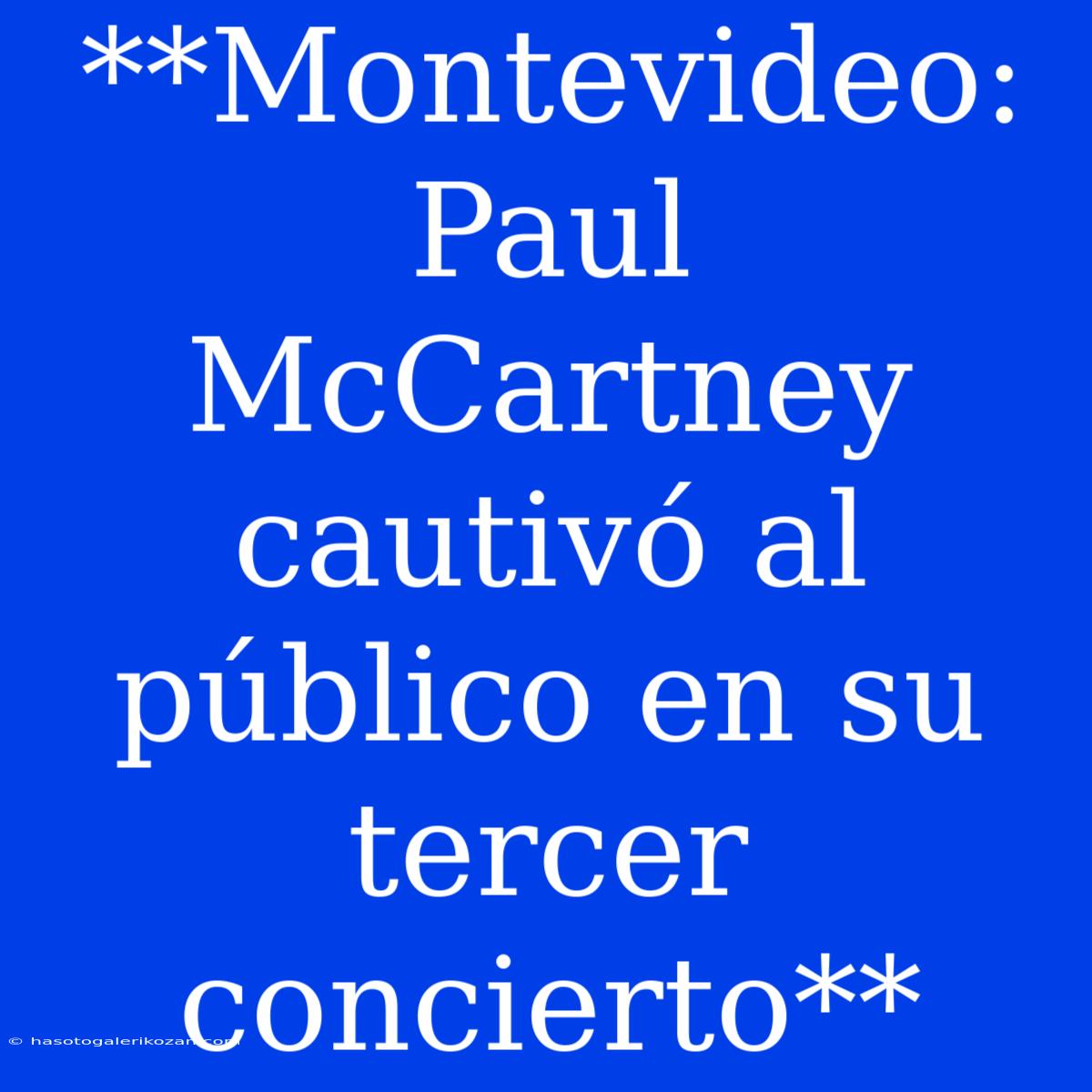 **Montevideo: Paul McCartney Cautivó Al Público En Su Tercer Concierto**