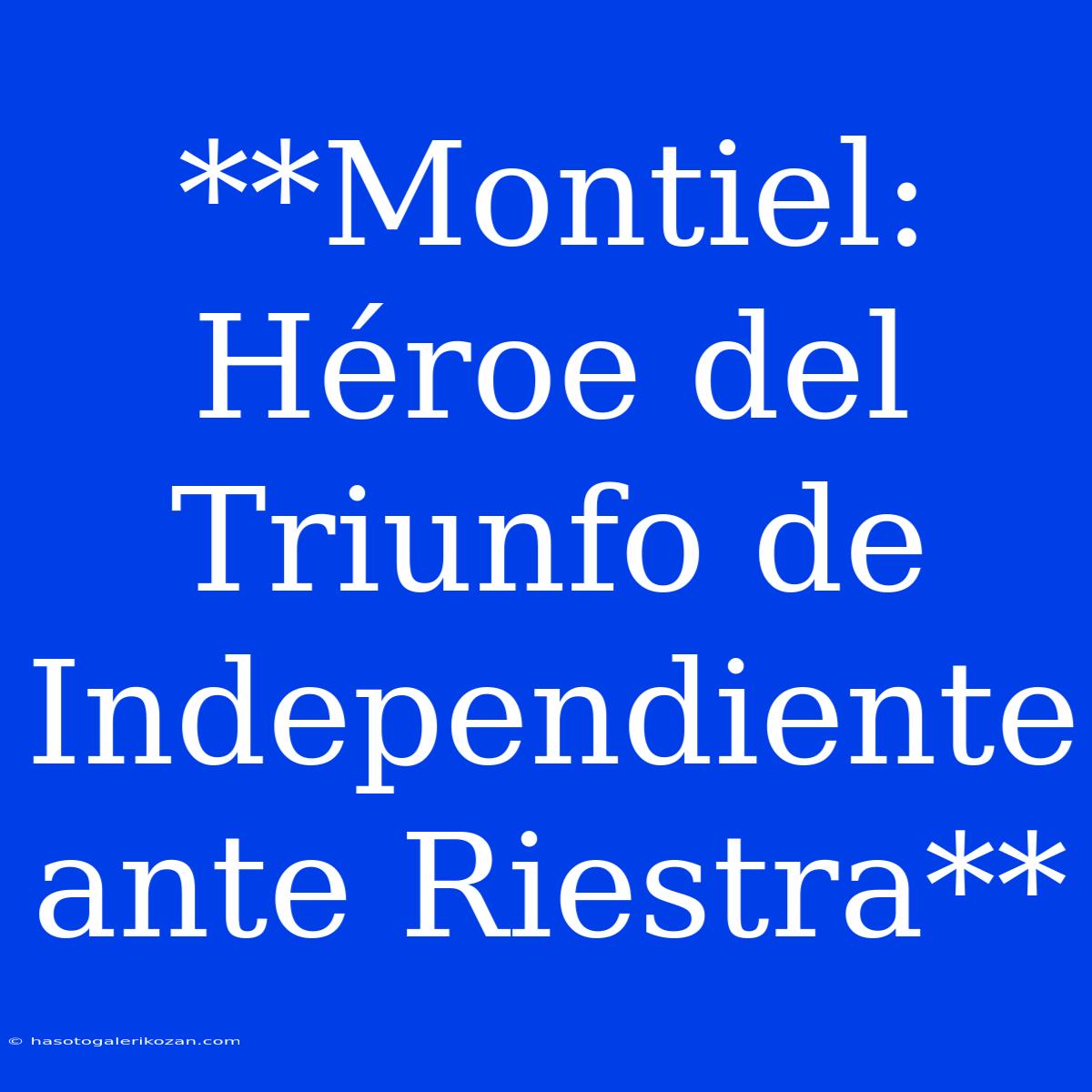 **Montiel: Héroe Del Triunfo De Independiente Ante Riestra**