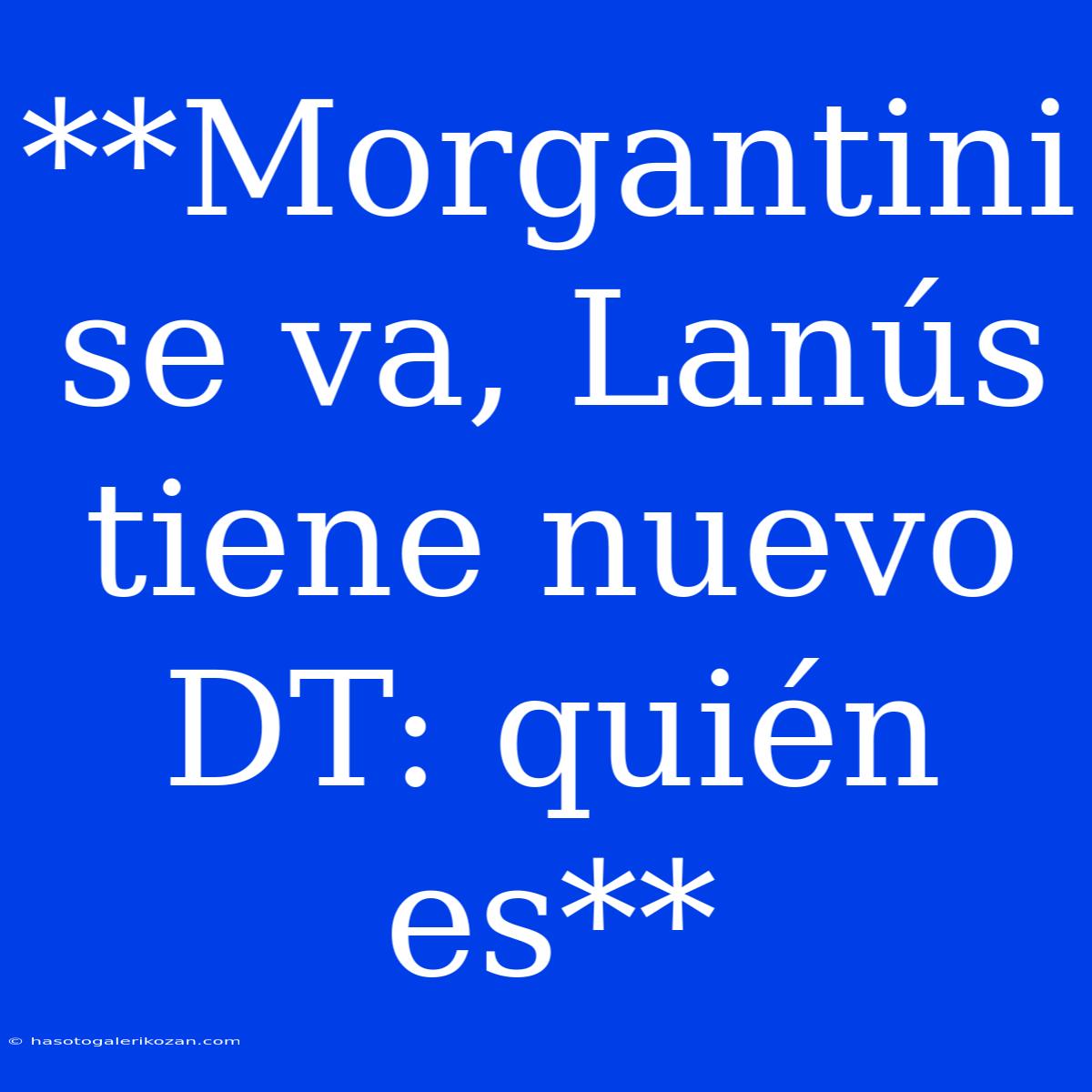 **Morgantini Se Va, Lanús Tiene Nuevo DT: Quién Es**