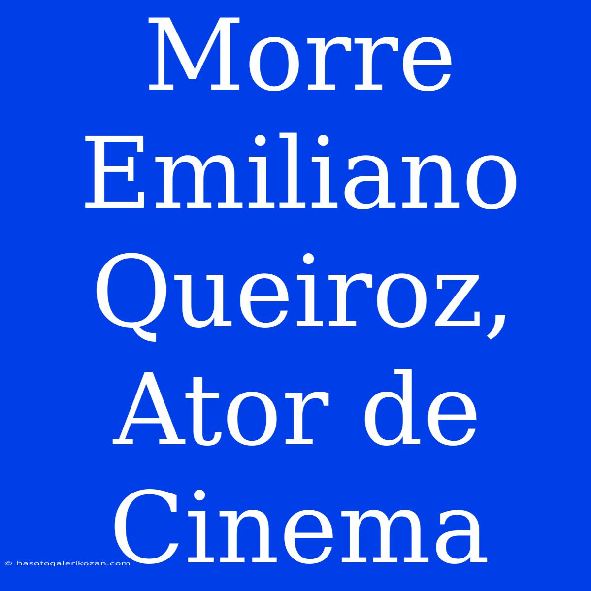 Morre Emiliano Queiroz, Ator De Cinema