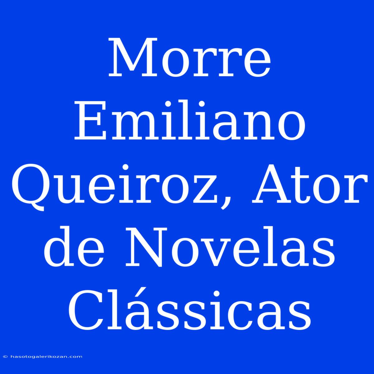 Morre Emiliano Queiroz, Ator De Novelas Clássicas