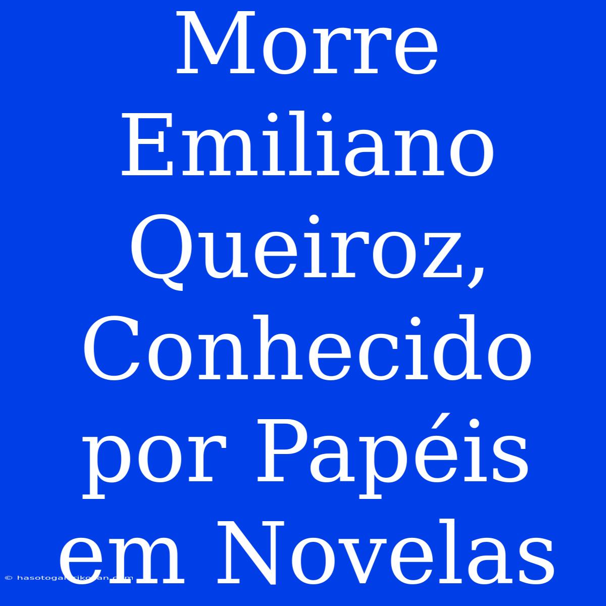 Morre Emiliano Queiroz, Conhecido Por Papéis Em Novelas