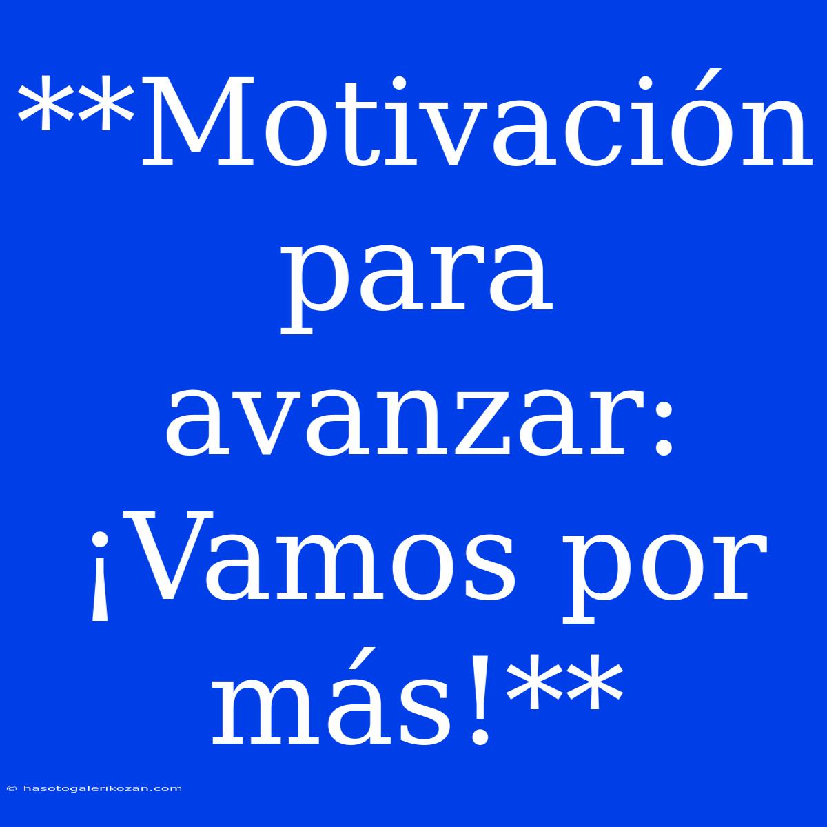 **Motivación Para Avanzar: ¡Vamos Por Más!**