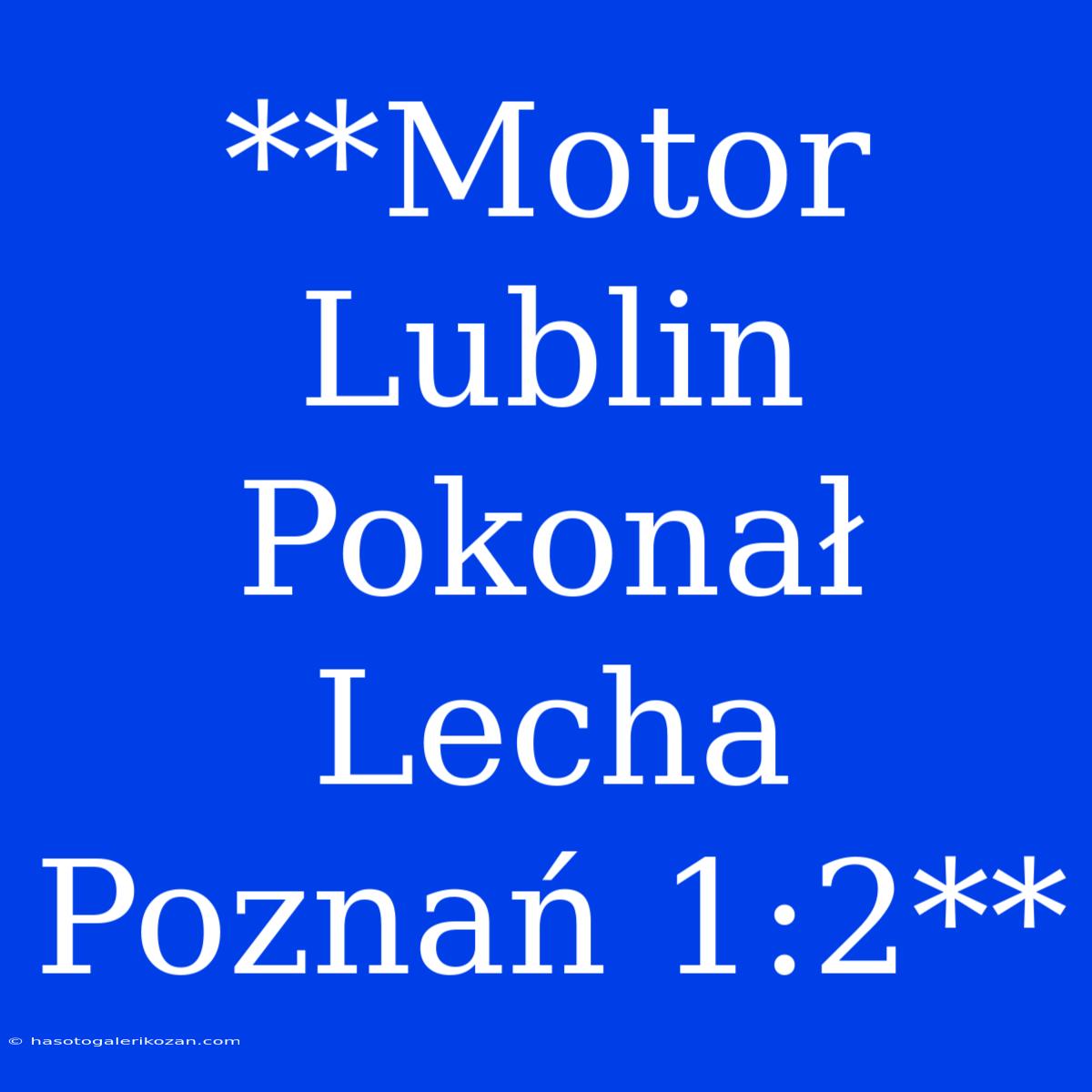 **Motor Lublin Pokonał Lecha Poznań 1:2**