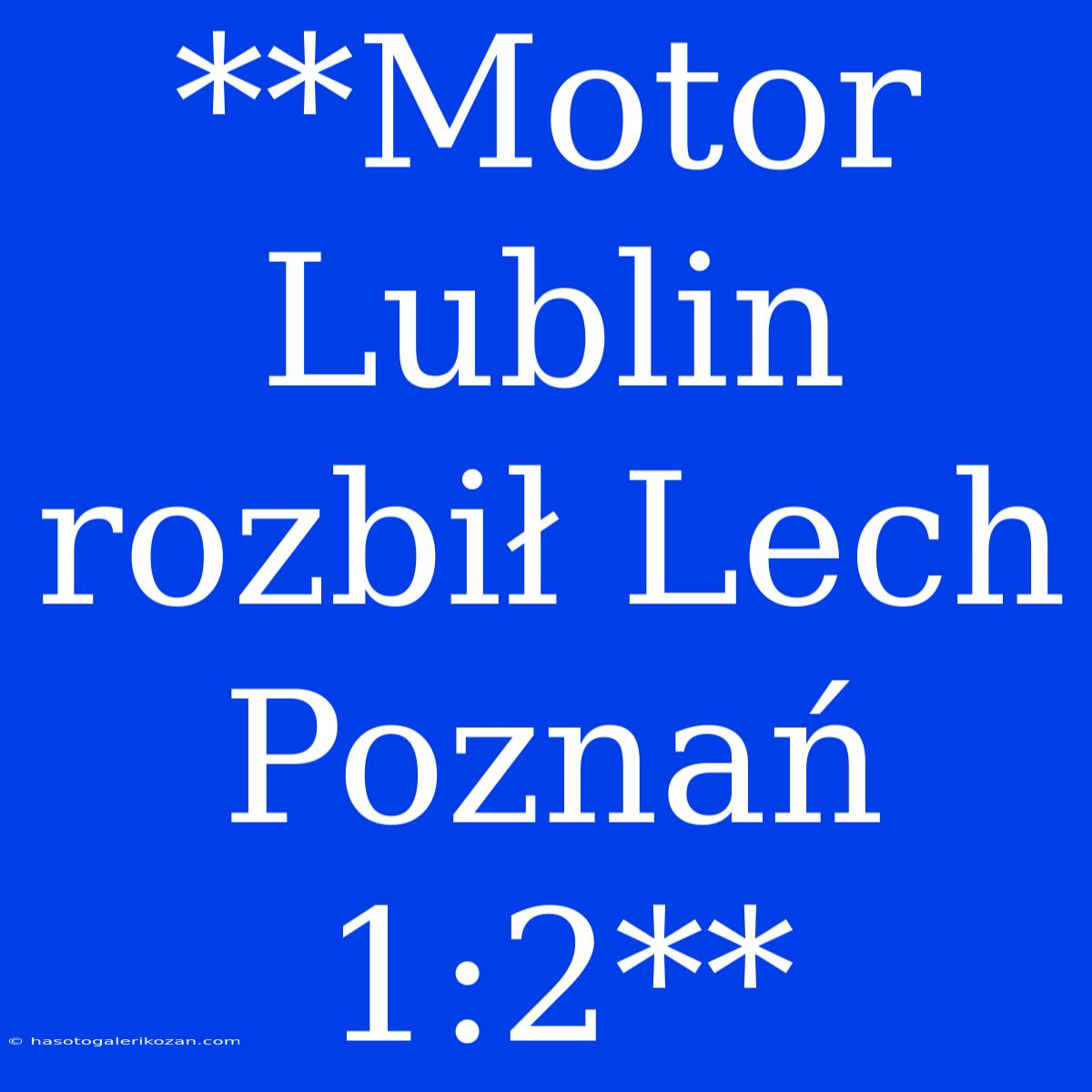 **Motor Lublin Rozbił Lech Poznań 1:2**