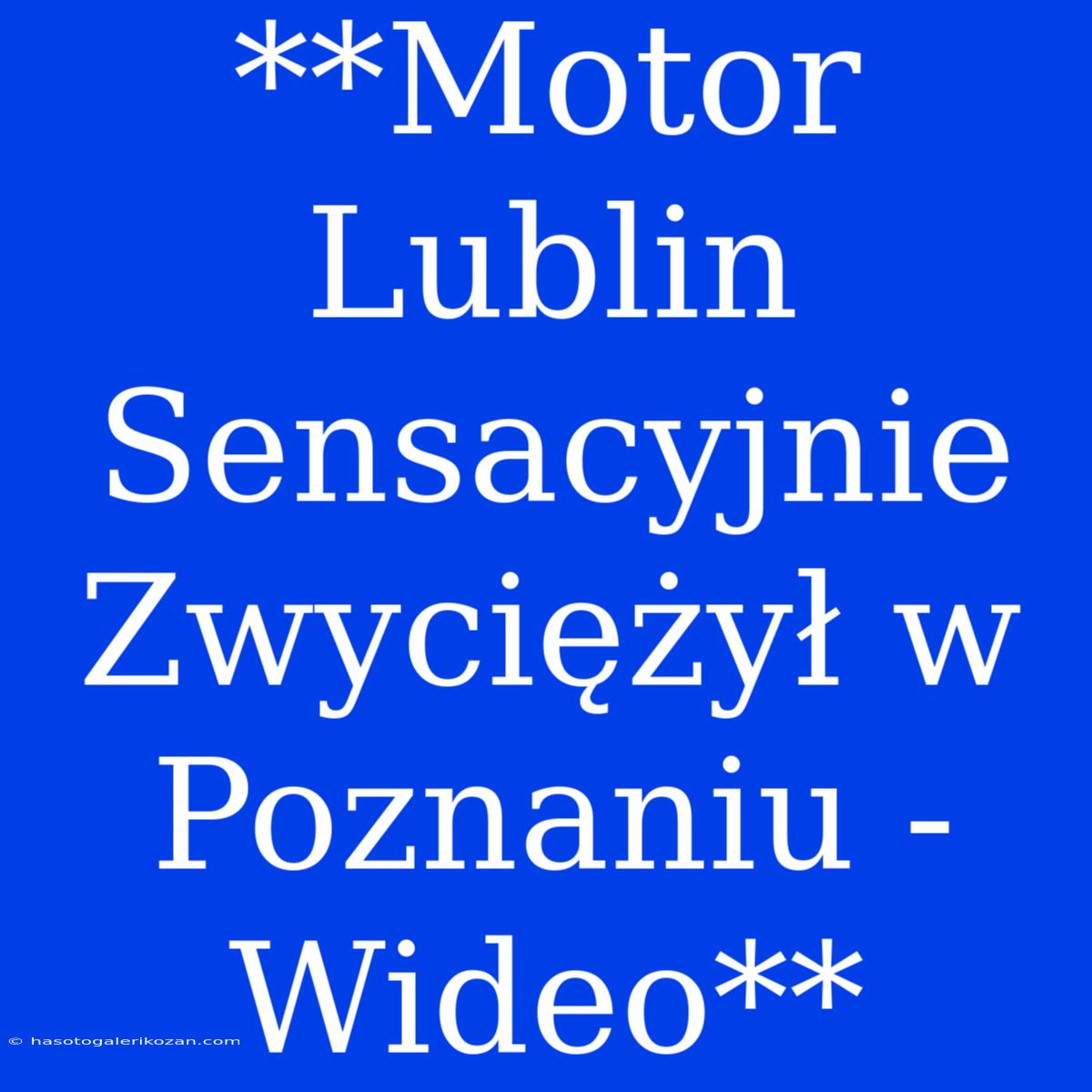 **Motor Lublin Sensacyjnie Zwyciężył W Poznaniu - Wideo**