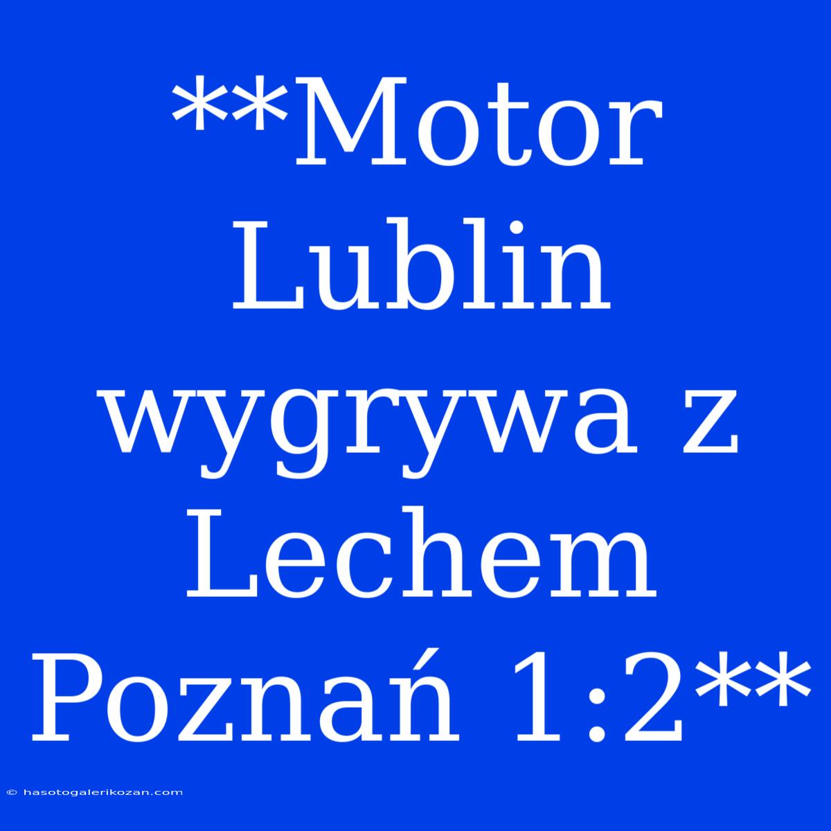 **Motor Lublin Wygrywa Z Lechem Poznań 1:2**