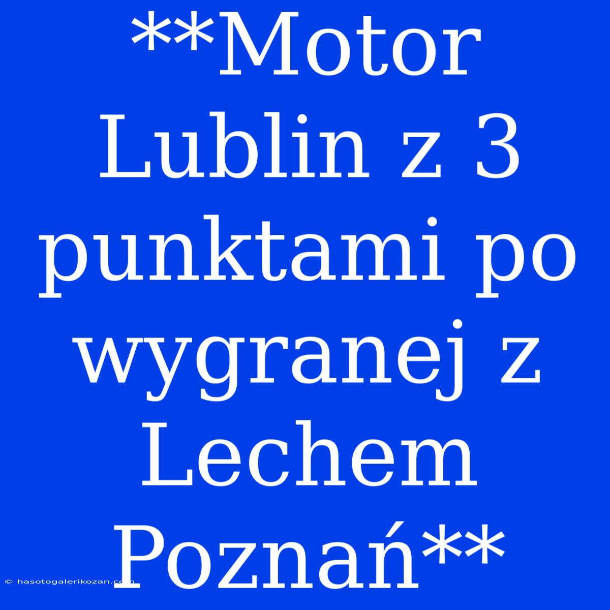 **Motor Lublin Z 3 Punktami Po Wygranej Z Lechem Poznań**