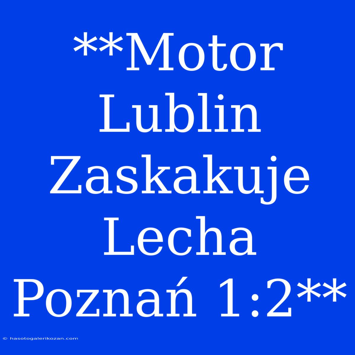 **Motor Lublin Zaskakuje Lecha Poznań 1:2**