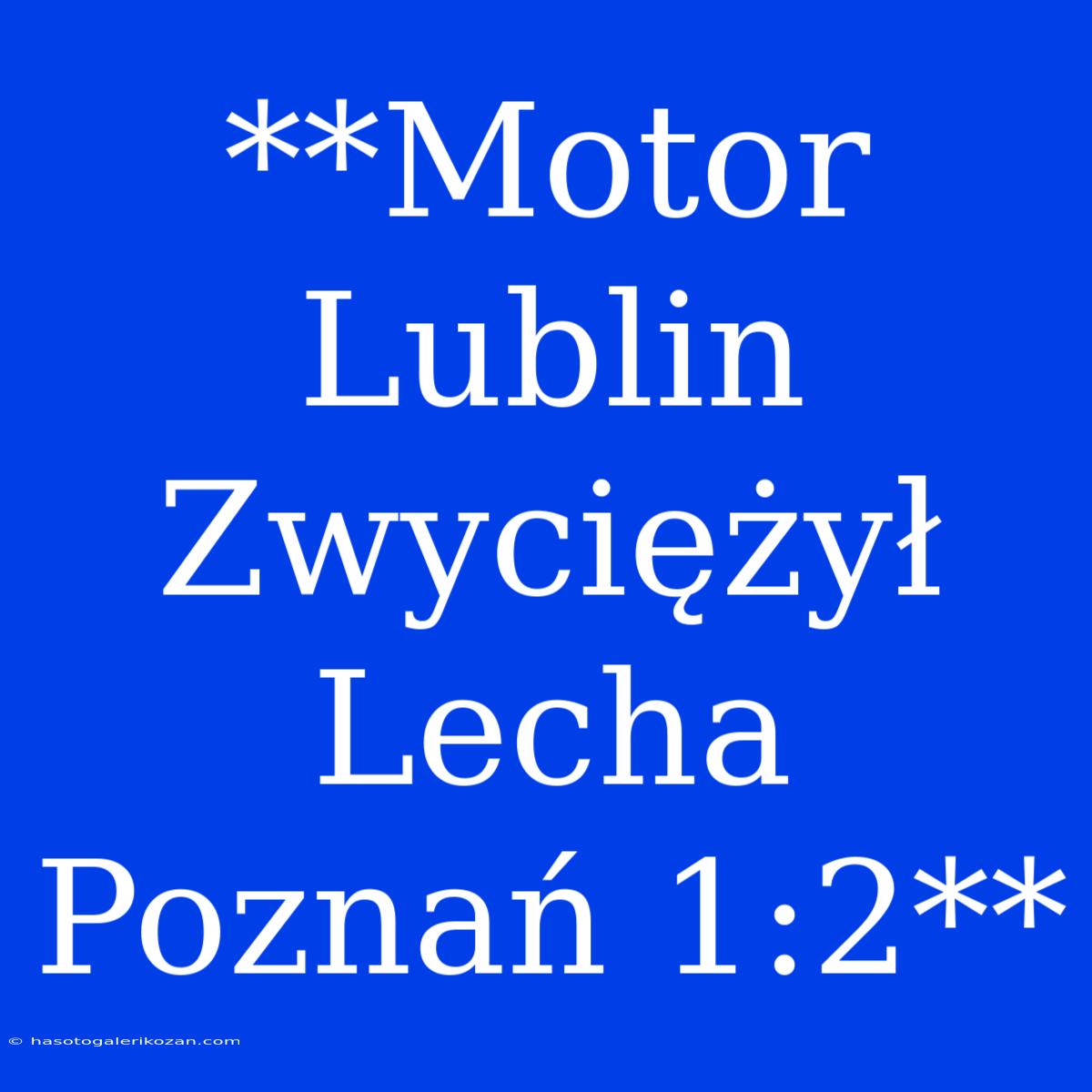 **Motor Lublin Zwyciężył Lecha Poznań 1:2**