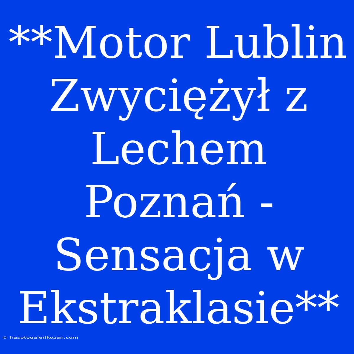 **Motor Lublin Zwyciężył Z Lechem Poznań - Sensacja W Ekstraklasie**