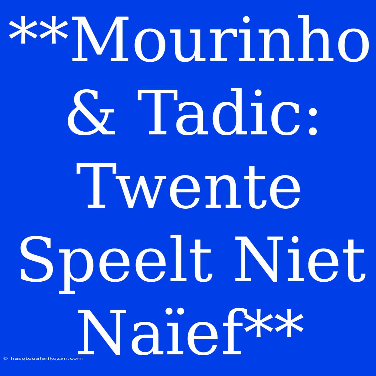 **Mourinho & Tadic: Twente Speelt Niet Naïef** 