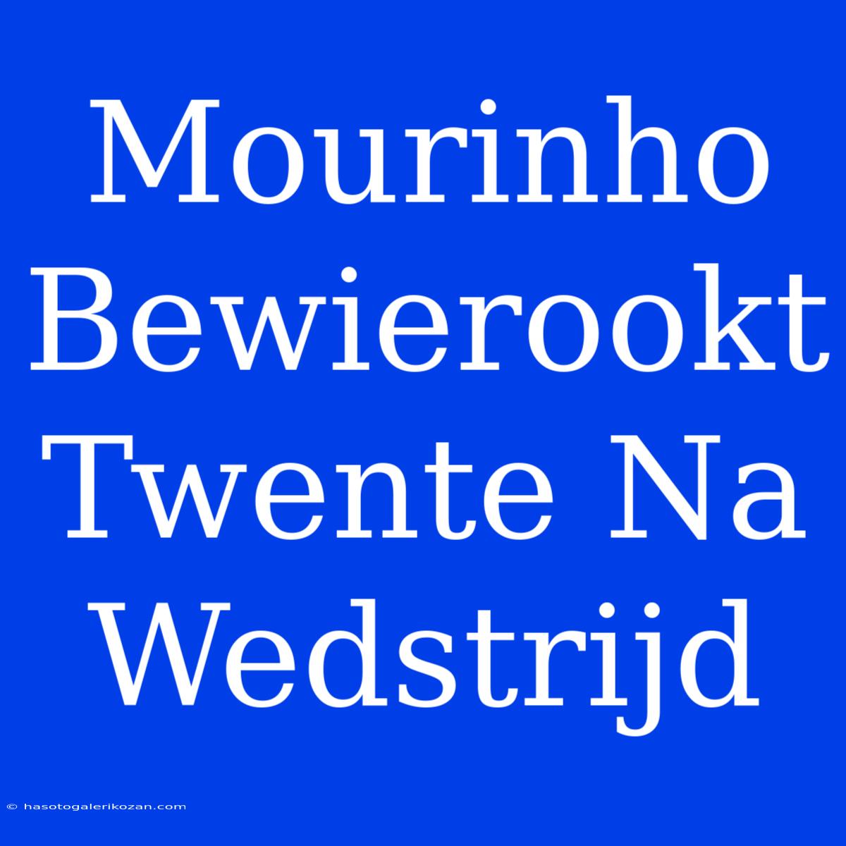 Mourinho Bewierookt Twente Na Wedstrijd