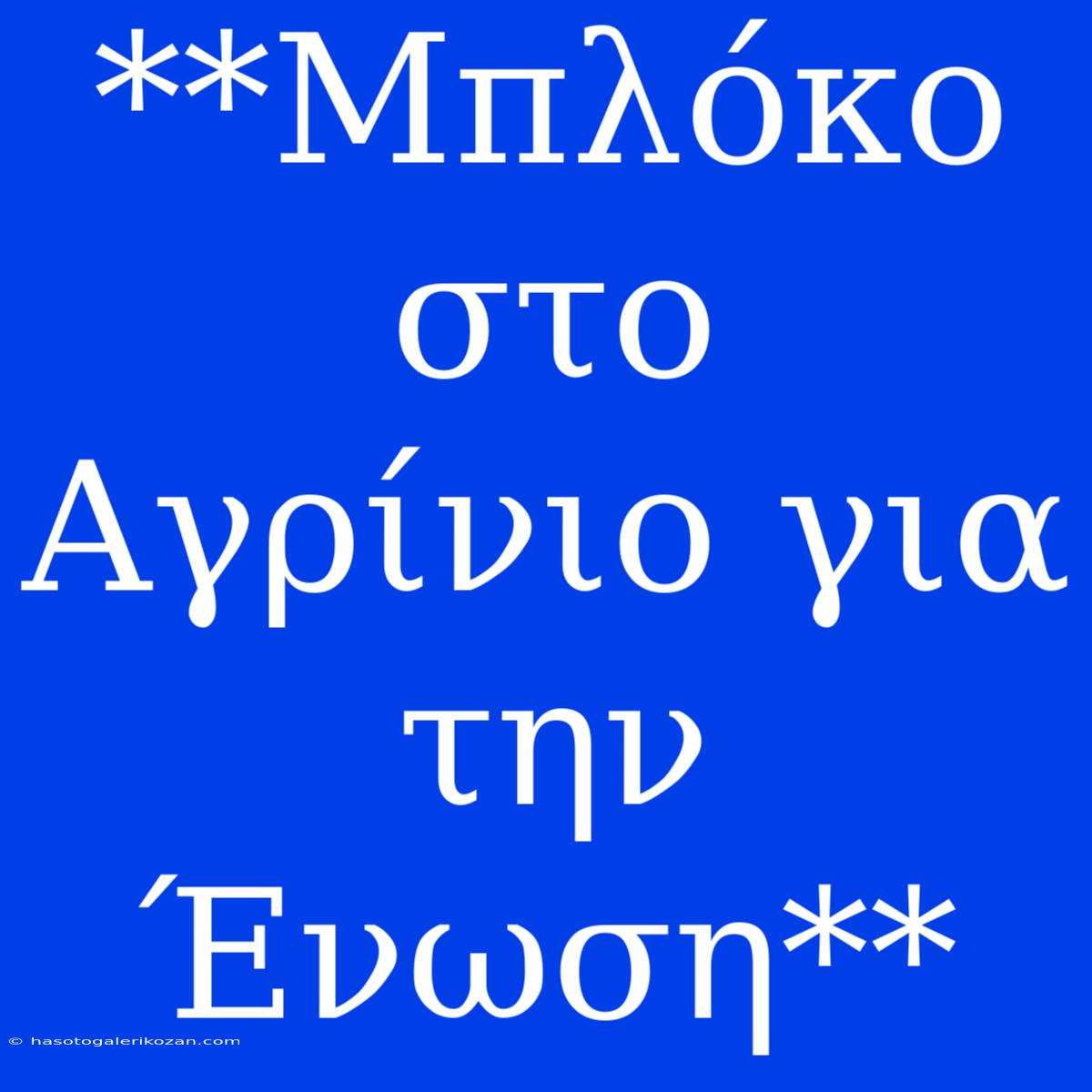 **Μπλόκο Στο Αγρίνιο Για Την Ένωση**