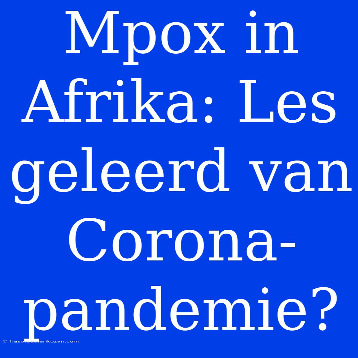 Mpox In Afrika: Les Geleerd Van Corona-pandemie?