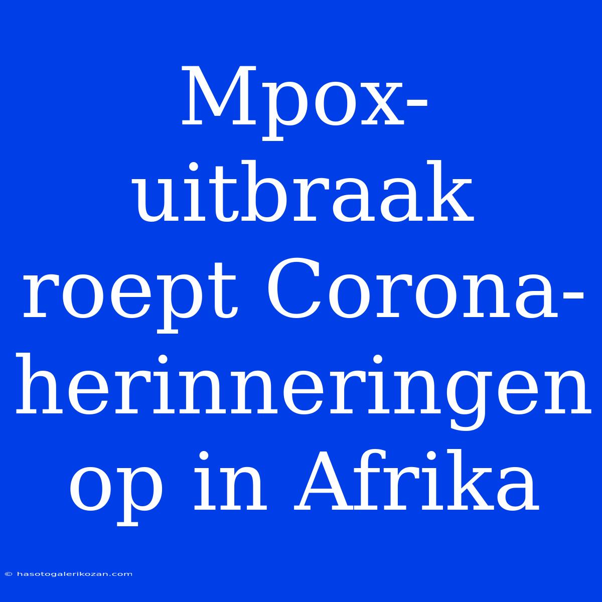 Mpox-uitbraak Roept Corona-herinneringen Op In Afrika