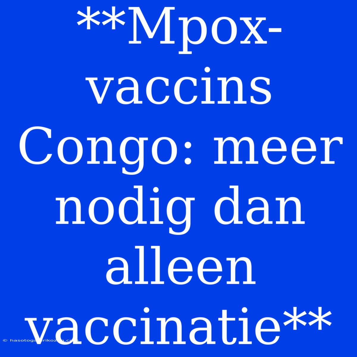 **Mpox-vaccins Congo: Meer Nodig Dan Alleen Vaccinatie**