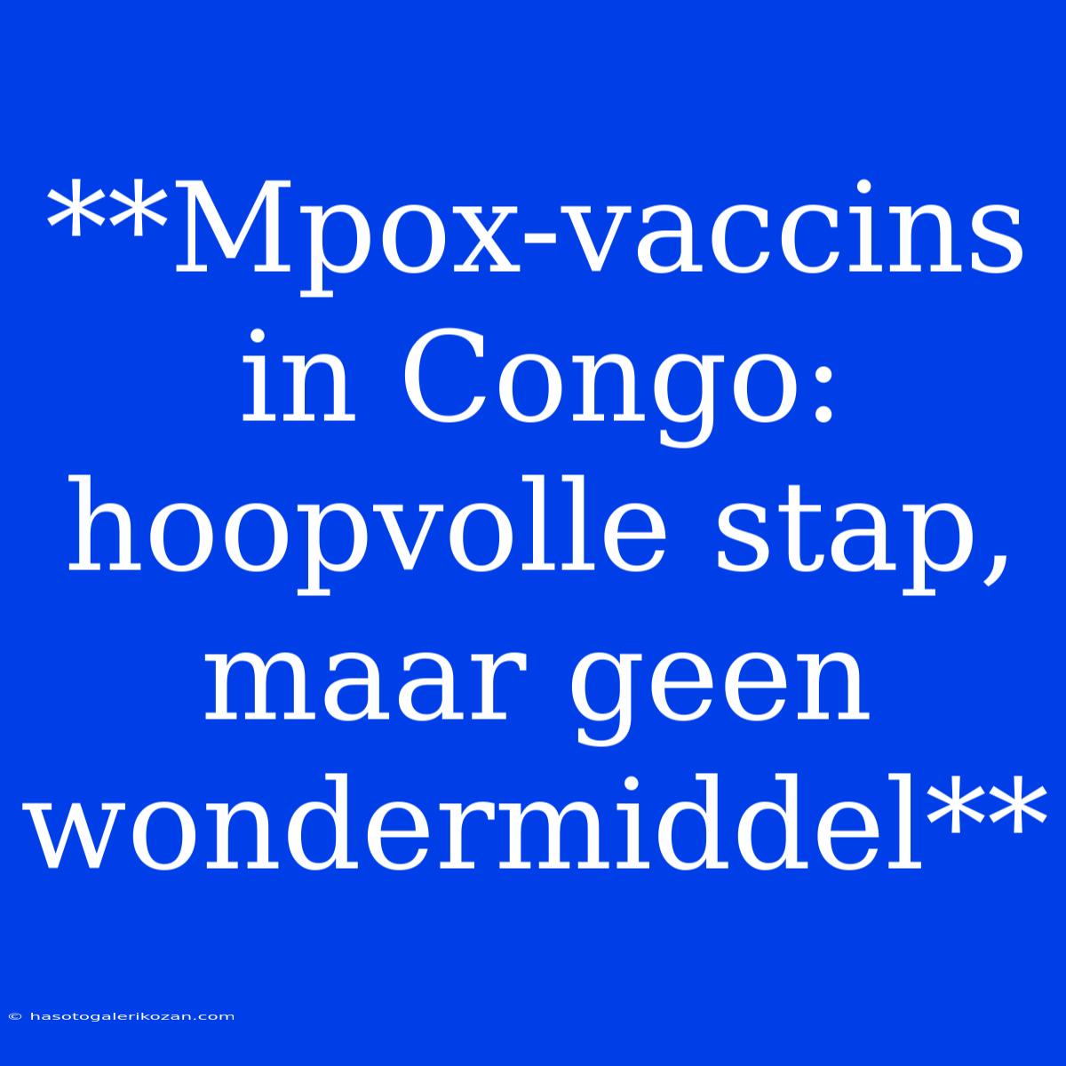 **Mpox-vaccins In Congo: Hoopvolle Stap, Maar Geen Wondermiddel** 