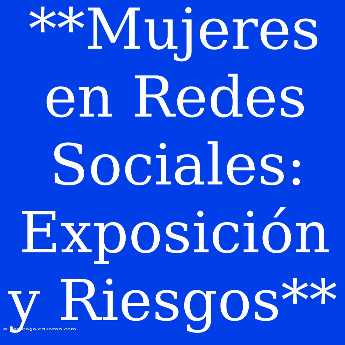 **Mujeres En Redes Sociales: Exposición Y Riesgos**