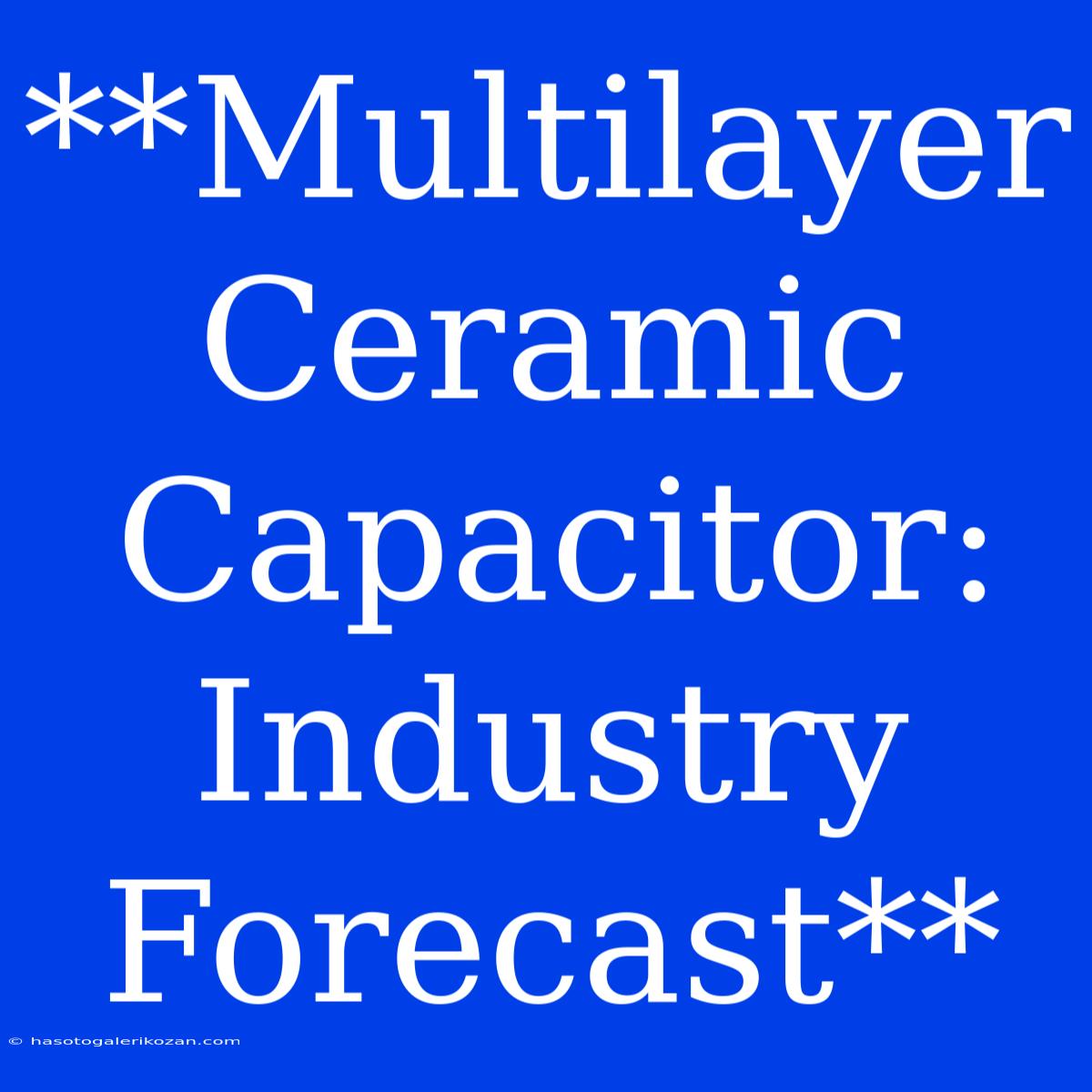 **Multilayer Ceramic Capacitor: Industry Forecast**