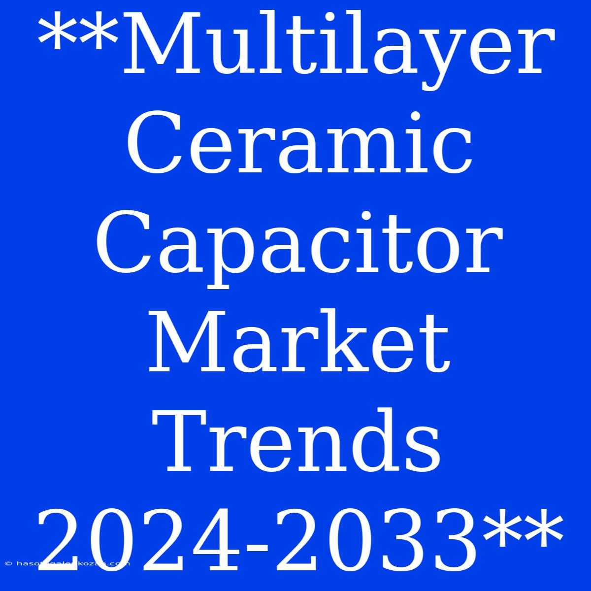 **Multilayer Ceramic Capacitor Market Trends 2024-2033**