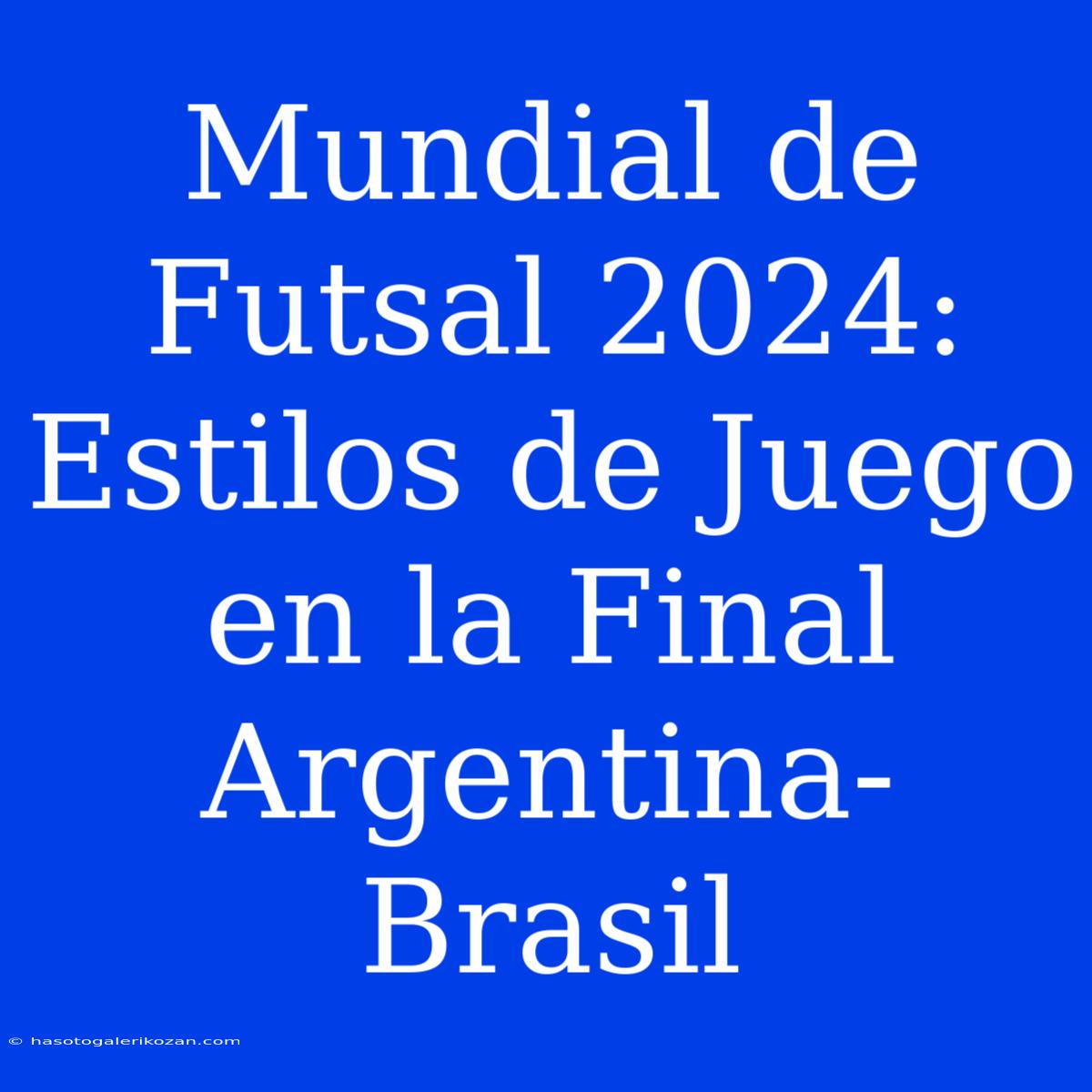 Mundial De Futsal 2024: Estilos De Juego En La Final Argentina-Brasil