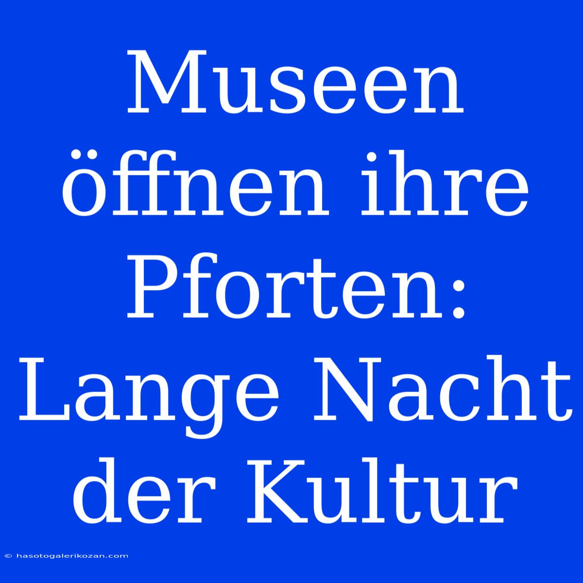 Museen Öffnen Ihre Pforten: Lange Nacht Der Kultur