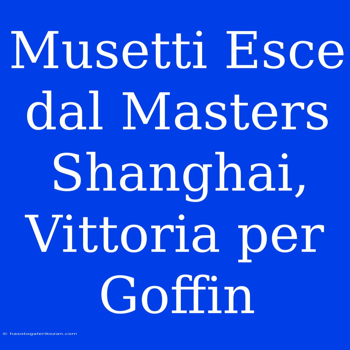 Musetti Esce Dal Masters Shanghai, Vittoria Per Goffin