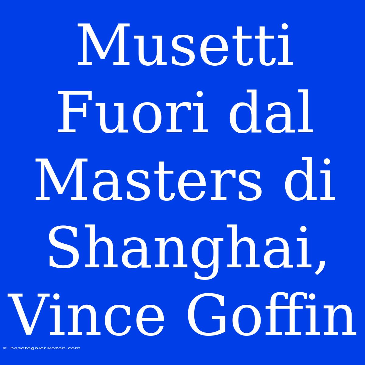 Musetti Fuori Dal Masters Di Shanghai, Vince Goffin