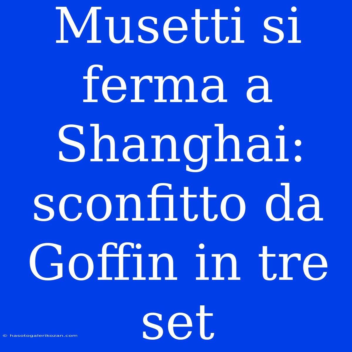 Musetti Si Ferma A Shanghai: Sconfitto Da Goffin In Tre Set