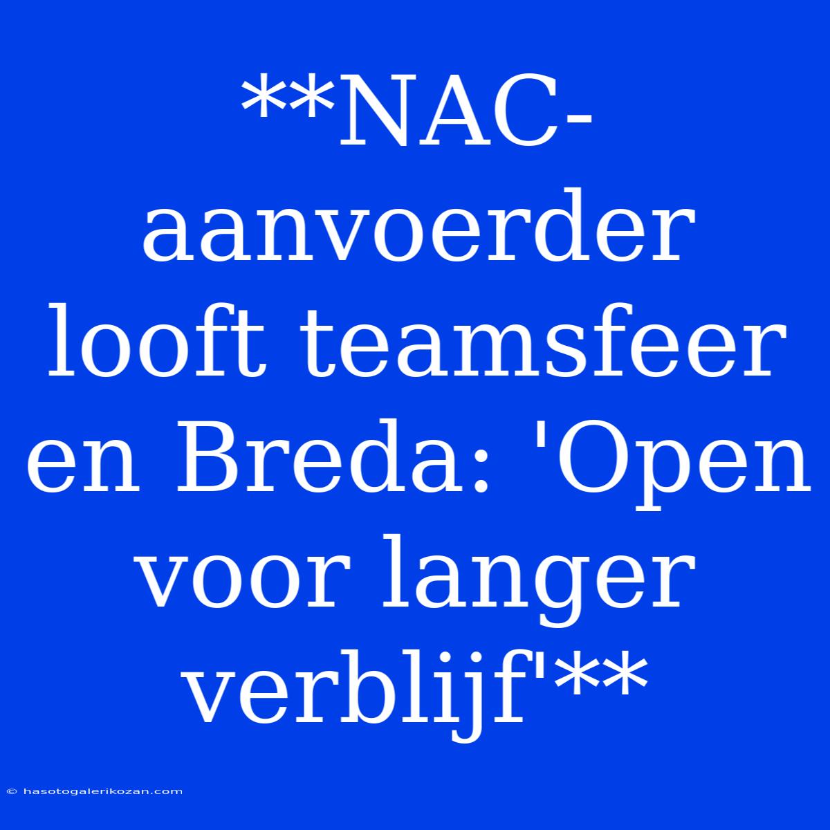 **NAC-aanvoerder Looft Teamsfeer En Breda: 'Open Voor Langer Verblijf'**