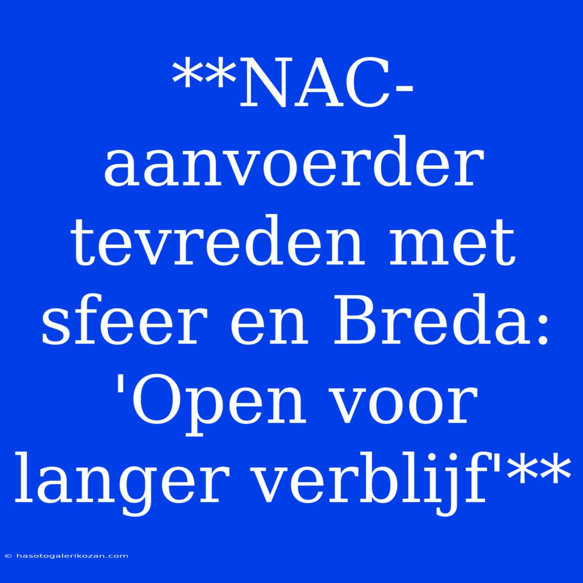 **NAC-aanvoerder Tevreden Met Sfeer En Breda: 'Open Voor Langer Verblijf'**