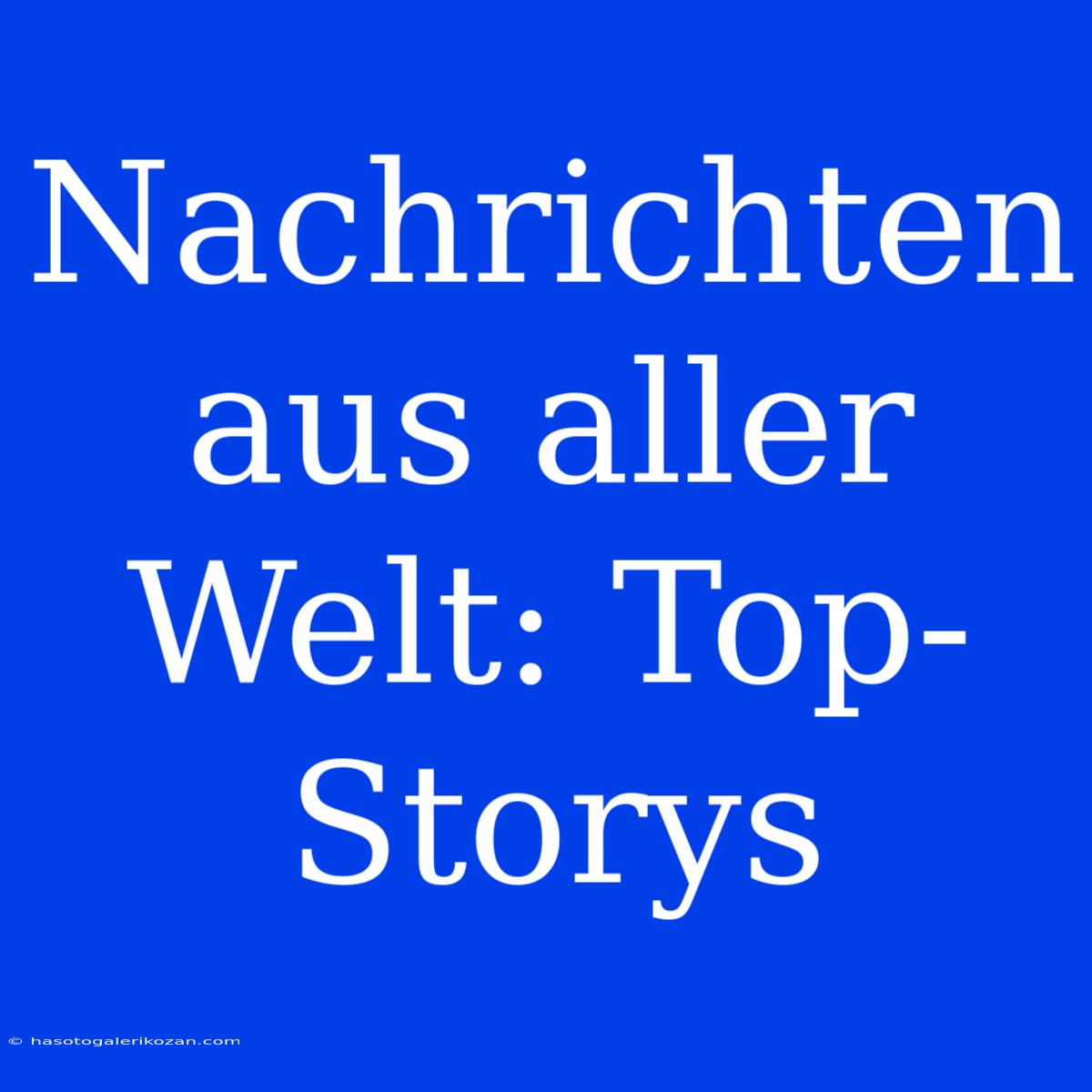 Nachrichten Aus Aller Welt: Top-Storys