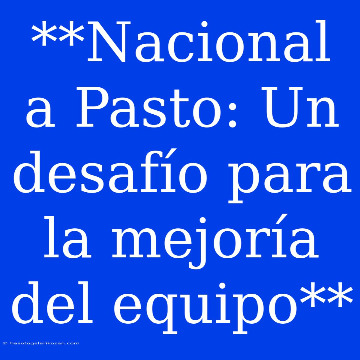 **Nacional A Pasto: Un Desafío Para La Mejoría Del Equipo**