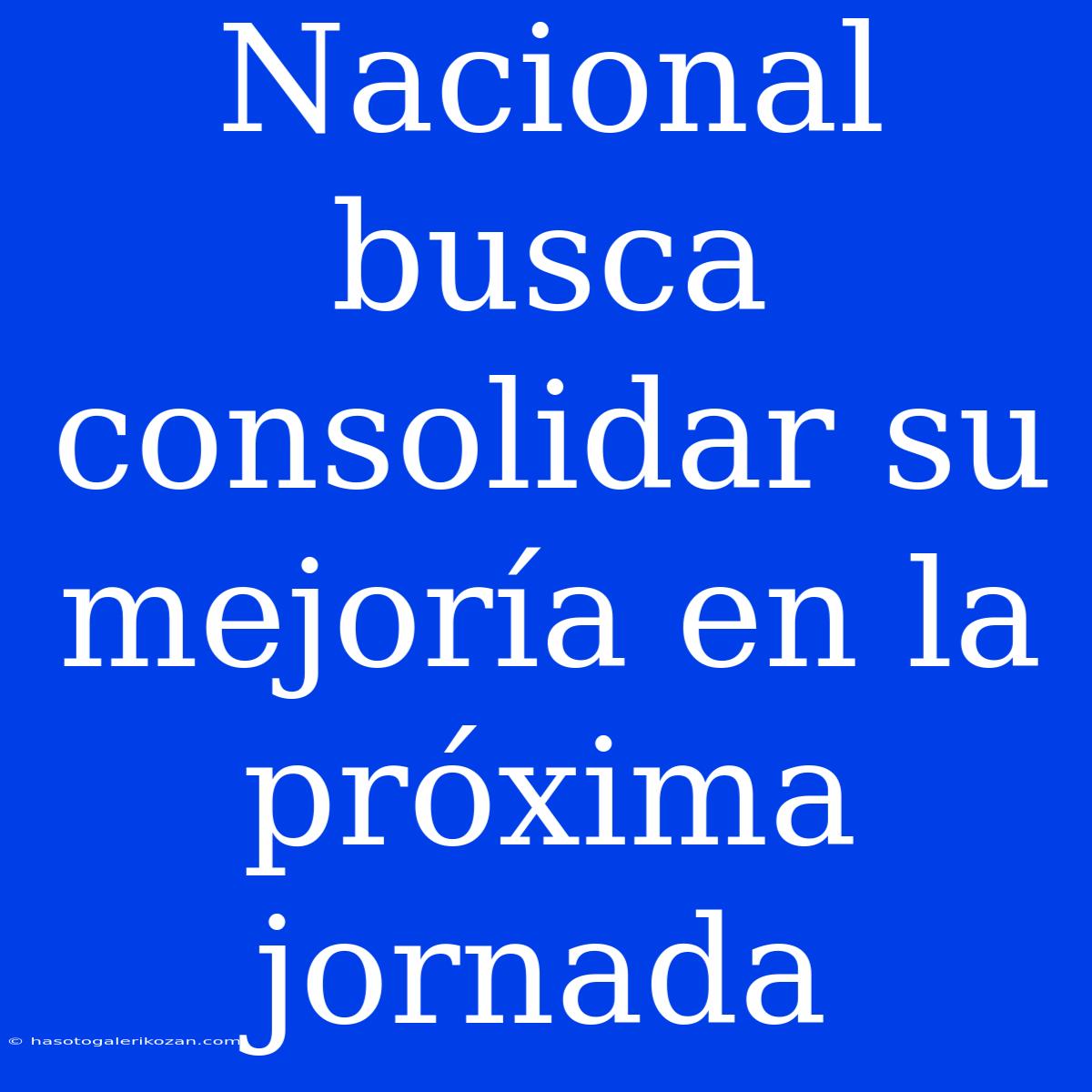 Nacional Busca Consolidar Su Mejoría En La Próxima Jornada