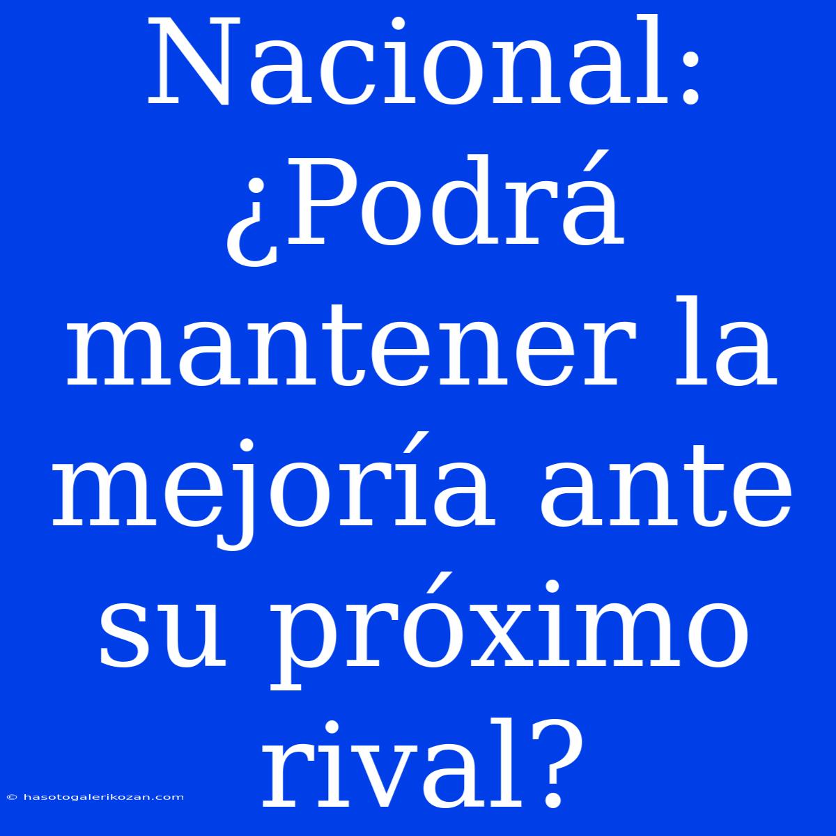 Nacional: ¿Podrá Mantener La Mejoría Ante Su Próximo Rival?