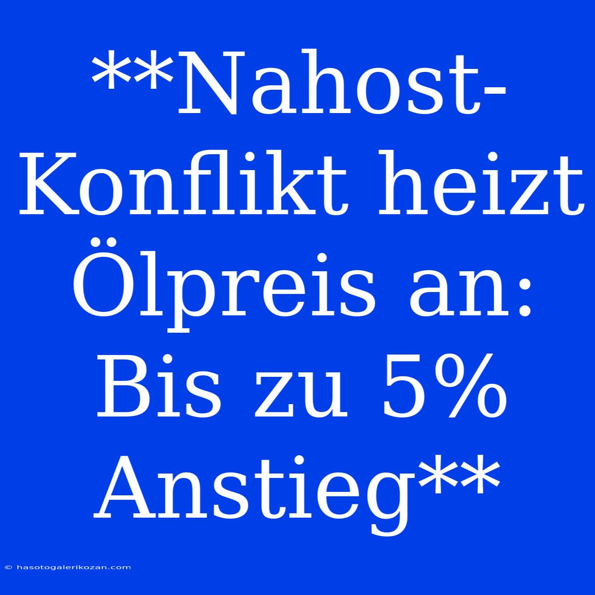 **Nahost-Konflikt Heizt Ölpreis An: Bis Zu 5% Anstieg** 